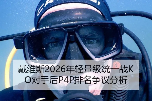 戴维斯2026年轻量级统一战KO对手后P4P排名争议分析